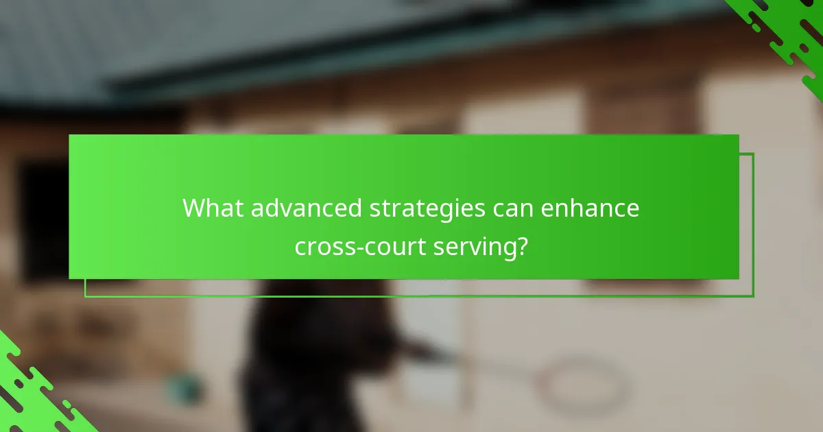 What advanced strategies can enhance cross-court serving?