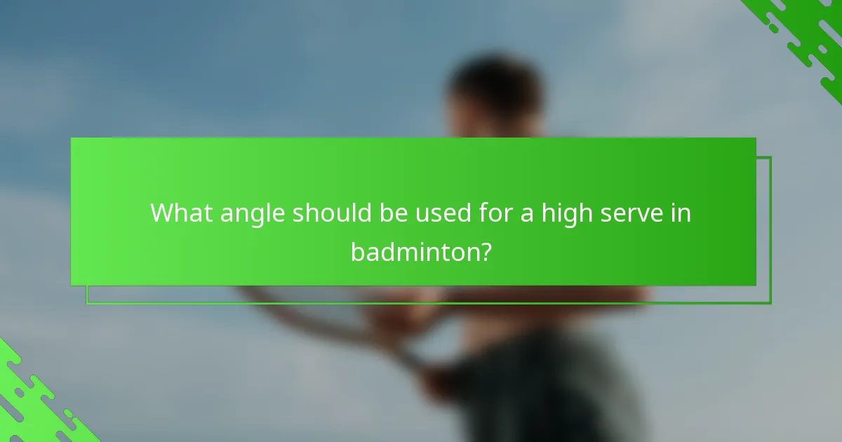 What angle should be used for a high serve in badminton?