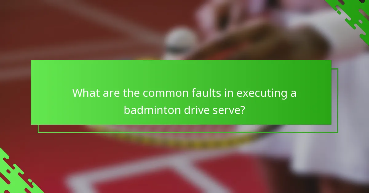 What are the common faults in executing a badminton drive serve?
