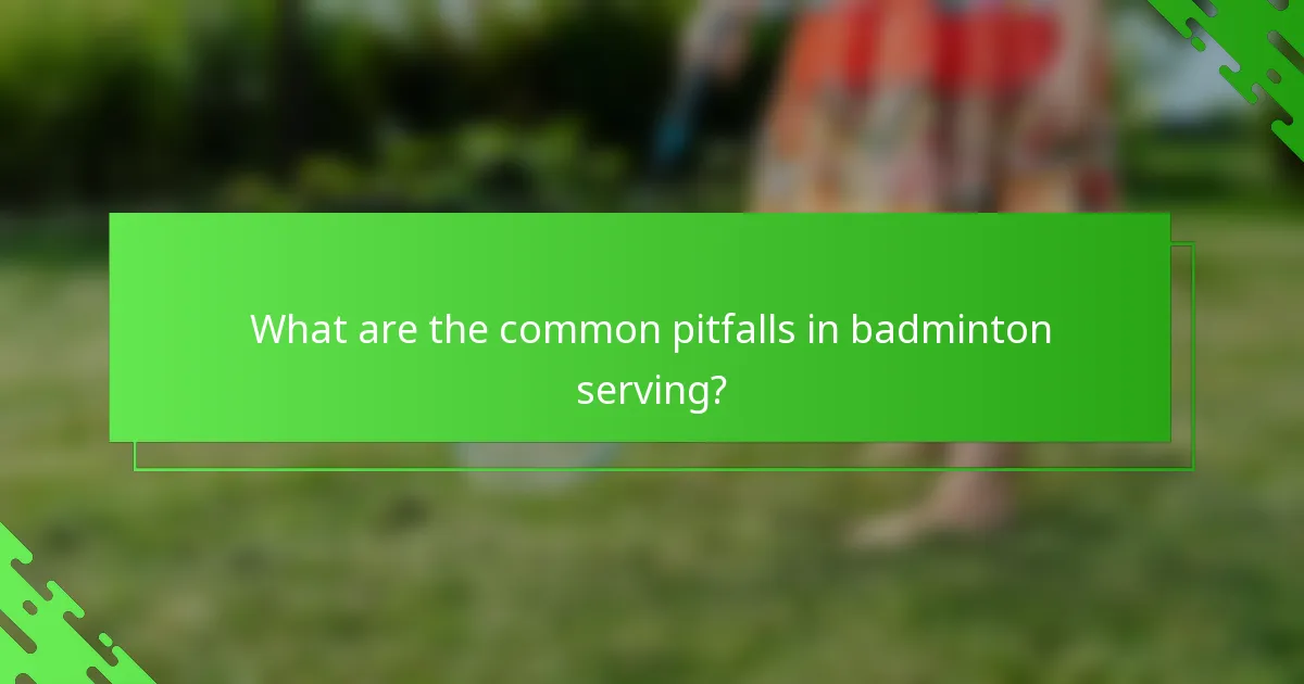 What are the common pitfalls in badminton serving?