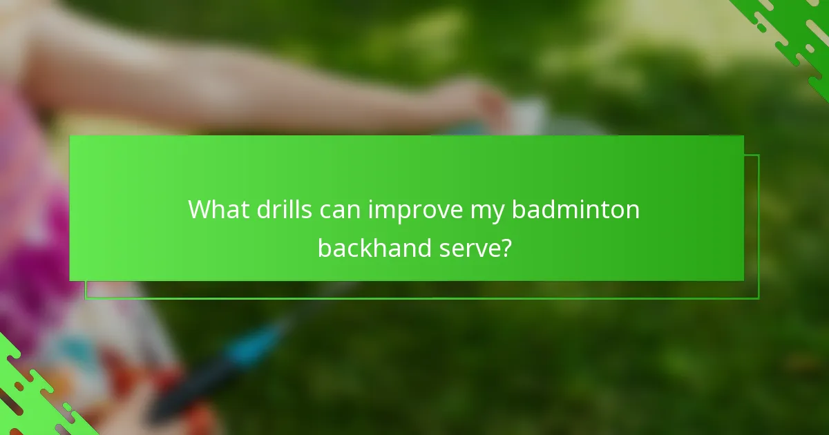 What drills can improve my badminton backhand serve?