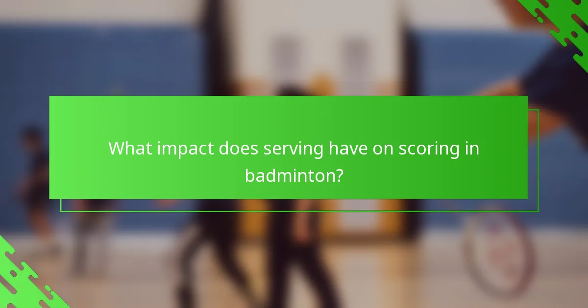 What impact does serving have on scoring in badminton?