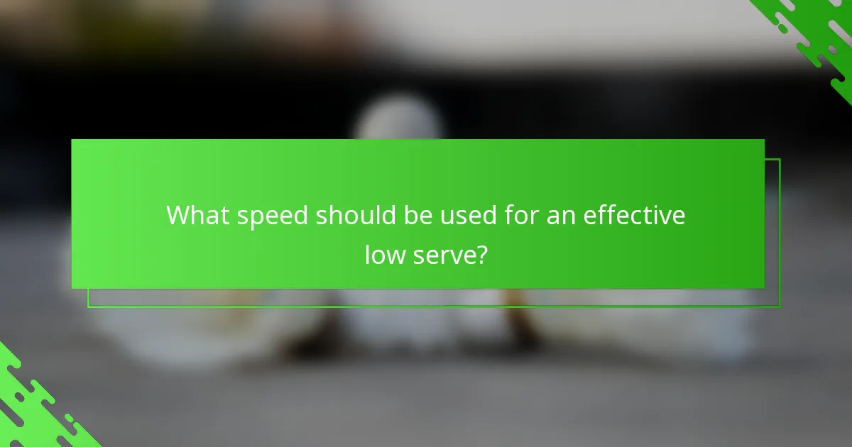 What speed should be used for an effective low serve?
