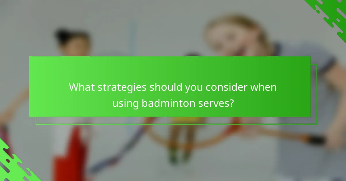 What strategies should you consider when using badminton serves?